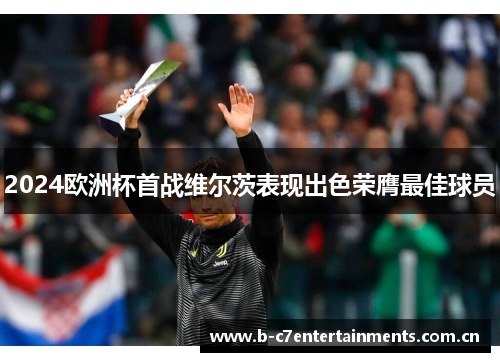 2024欧洲杯首战维尔茨表现出色荣膺最佳球员