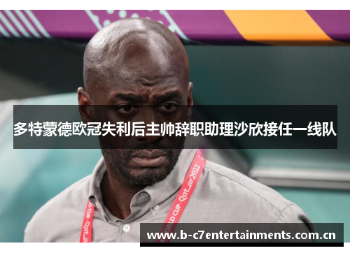 多特蒙德欧冠失利后主帅辞职助理沙欣接任一线队
