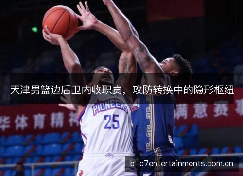 天津男篮边后卫内收职责，攻防转换中的隐形枢纽